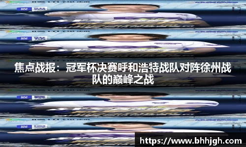 焦点战报：冠军杯决赛呼和浩特战队对阵徐州战队的巅峰之战