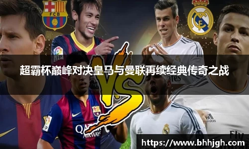 超霸杯巅峰对决皇马与曼联再续经典传奇之战