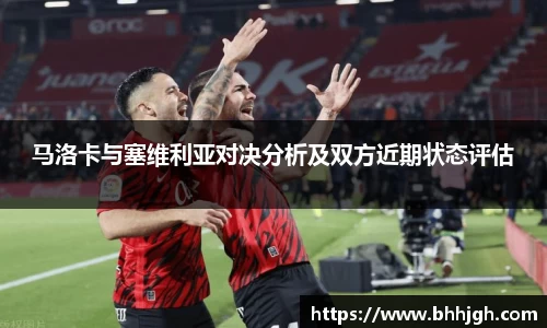 马洛卡与塞维利亚对决分析及双方近期状态评估