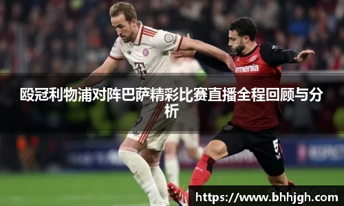 殴冠利物浦对阵巴萨精彩比赛直播全程回顾与分析